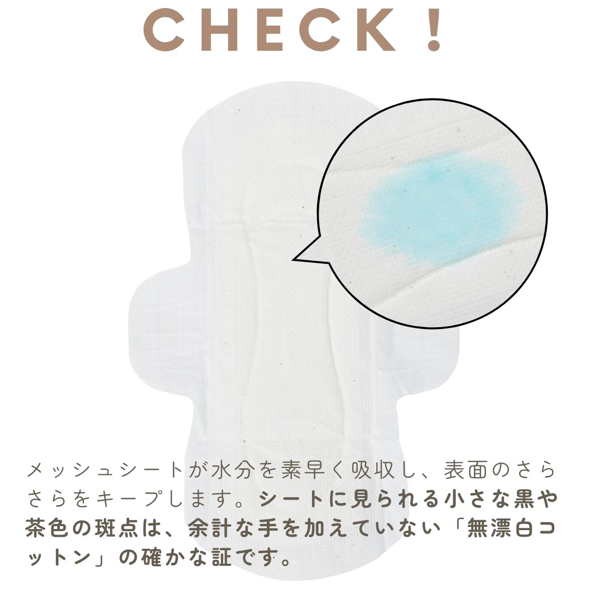 メッシュシートが水分を素早く吸収し、表面のさらさらをキープします。シートに見られる小さな黒や茶色の斑点は、余計な手を加えていない「無漂白コットン」の確かな証です。