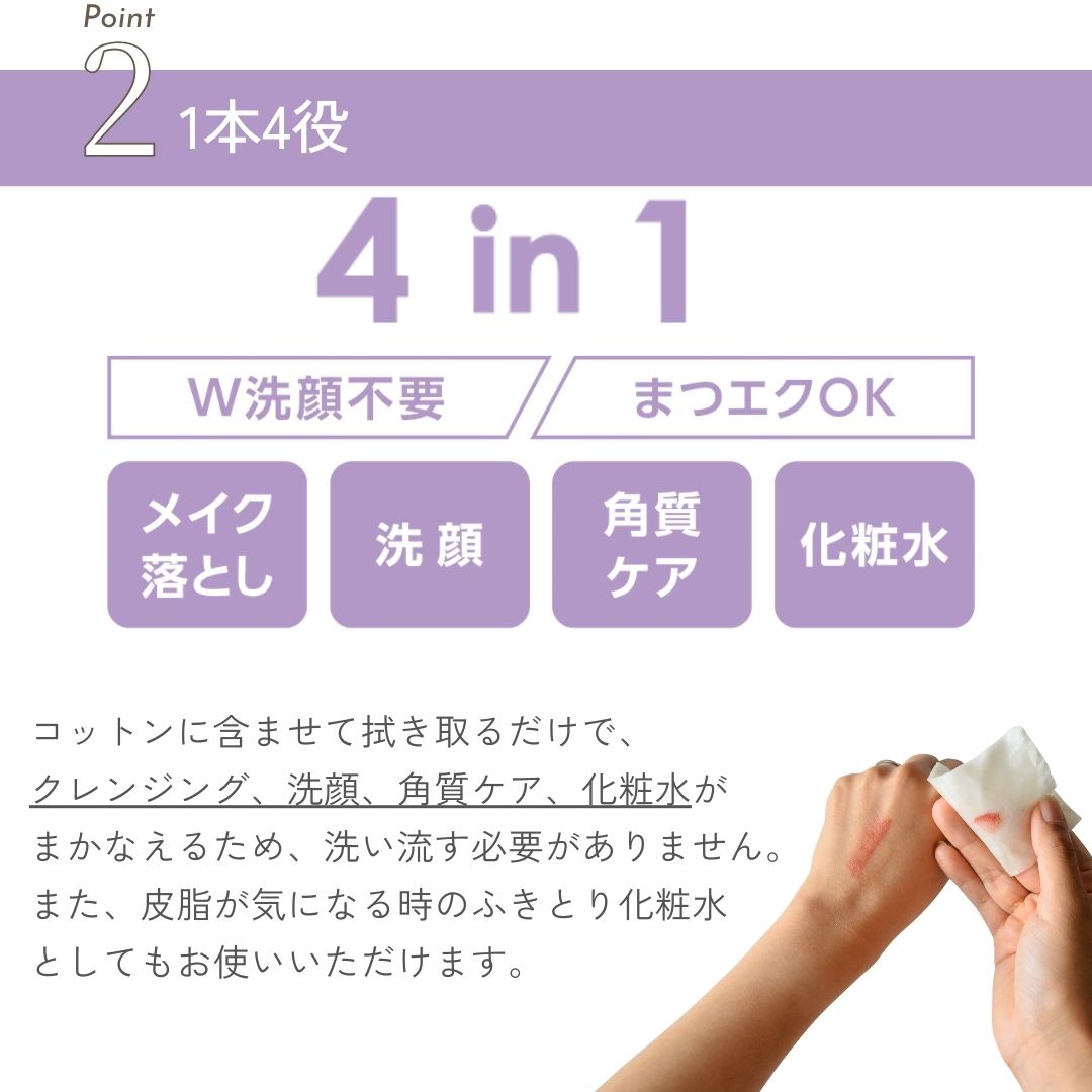 コットンに含ませて拭き取るだけで、クレンジング、洗顔、角質ケア、化粧水がまかなえるため、洗い流す必要がありません。また、皮脂が気になる時のふきとり化粧水としてもお使いいただけます。