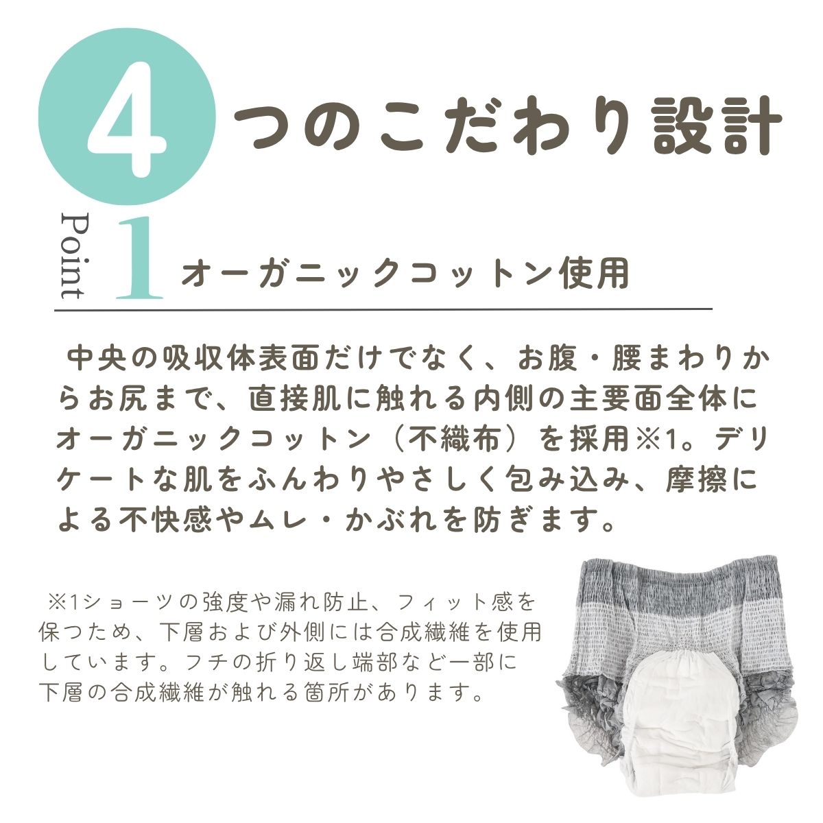  中央の吸収体表面だけでなく、お腹・腰まわりからお尻まで、直接肌に触れる内側の主要面全体にオーガニックコットン（不織布）を採用※1。デリケートな肌をふんわりやさしく包み込み、摩擦による不快感やムレ・かぶれを防ぎます。

