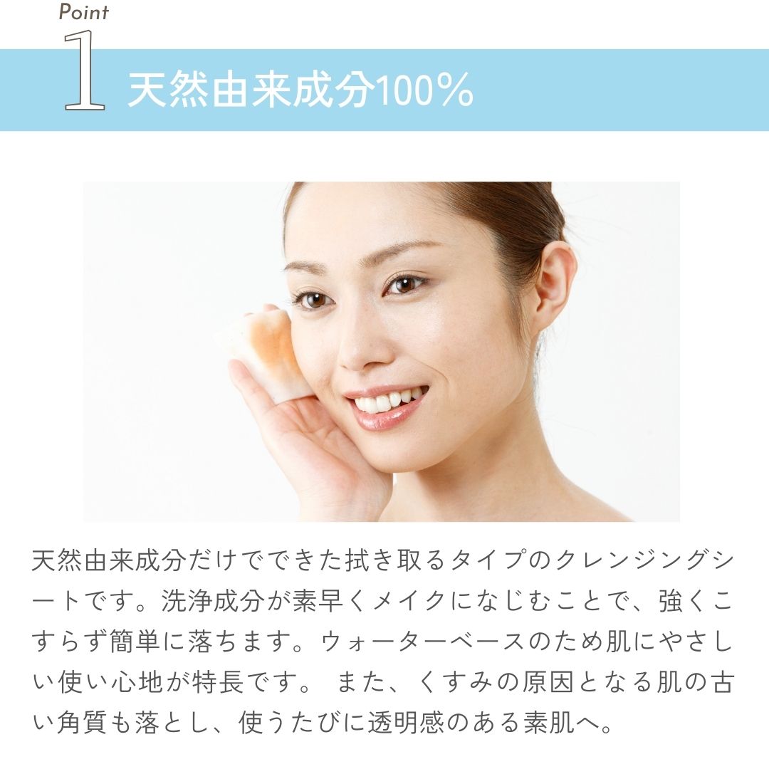 天然由来成分だけでできたお肌にやさしいクレンジングシートです。メイクや皮脂汚れをすっきり落とすとともに、植物エキス（保湿成分）がお肌にうるおいを与えてしっとりとなめらかな素肌を保ちます。拭き取るだけで、クレンジング、洗顔、角質ケア、化粧水がまかなえるため、洗い流す必要がありません。又、皮脂が気になる時のふきとり化粧水、朝の洗顔用としてもお使いいただけます。