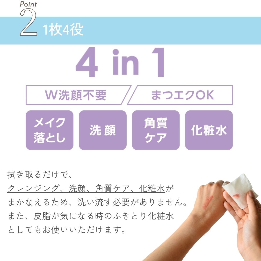 拭き取るだけで、クレンジング、洗顔、角質ケア、化粧水がまかなえるため、洗い流す必要がありません。また、皮脂が気になる時のふきとり化粧水としてもお使いいただけます。