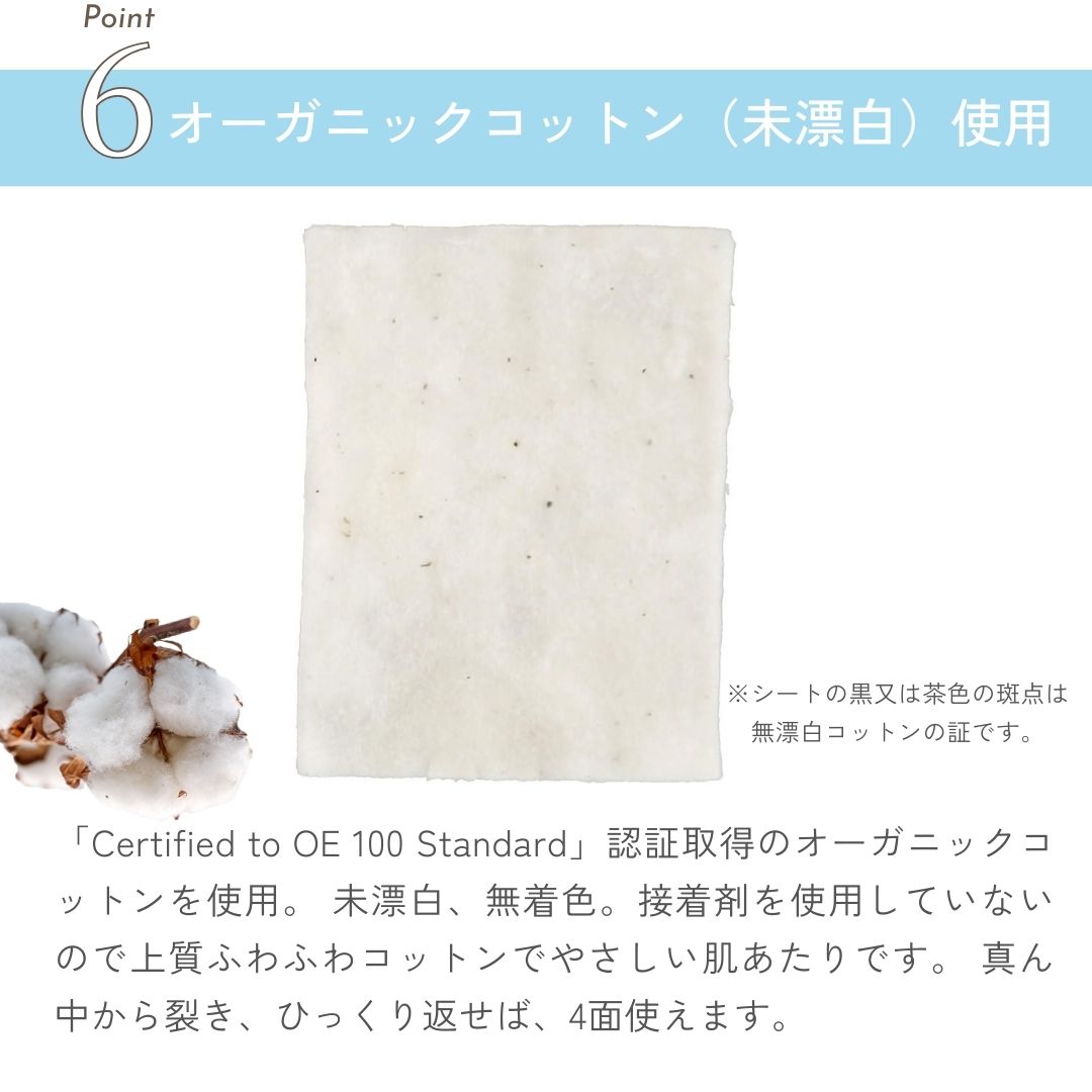 「Certified to OE 100 Standard」認証取得のオーガニックコットンを使用。

未漂白、無着色。

接着剤を使用していないので上質ふわふわコットンでやさしい肌あたりです。

真ん中から裂き、ひっくり返せば、4面使えます。